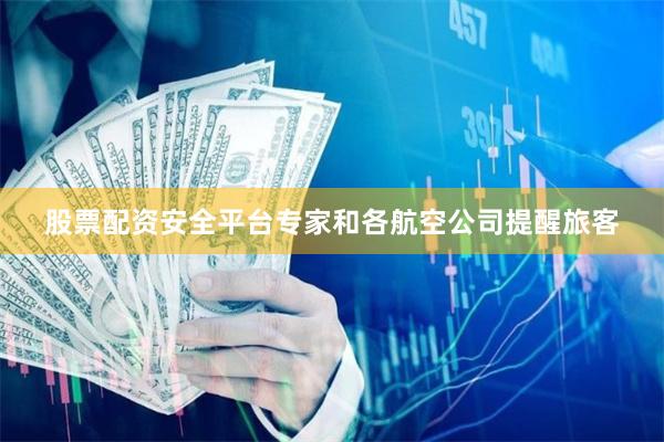 股票配资安全平台专家和各航空公司提醒旅客