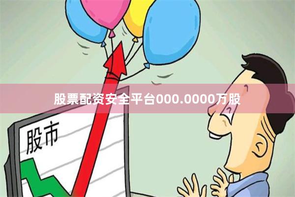 股票配资安全平台000.0000万股
