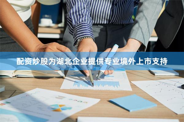 配资炒股为湖北企业提供专业境外上市支持
