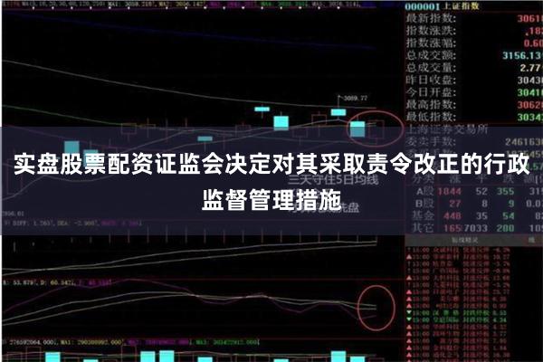 实盘股票配资证监会决定对其采取责令改正的行政监督管理措施