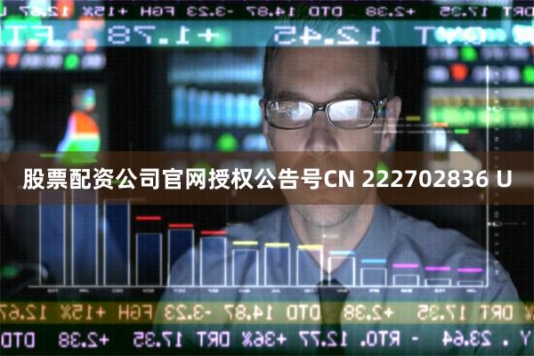 股票配资公司官网授权公告号CN 222702836 U