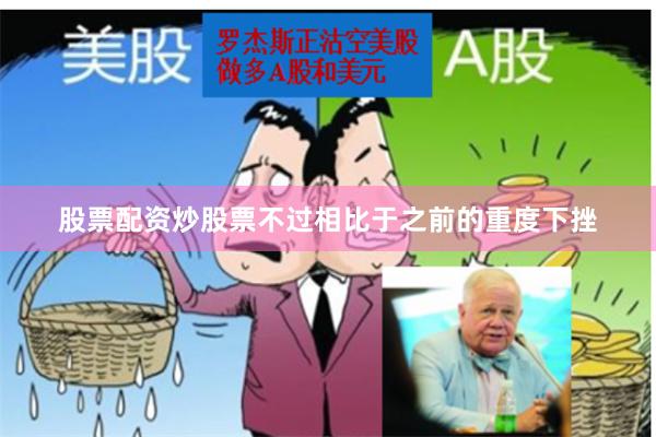 股票配资炒股票不过相比于之前的重度下挫