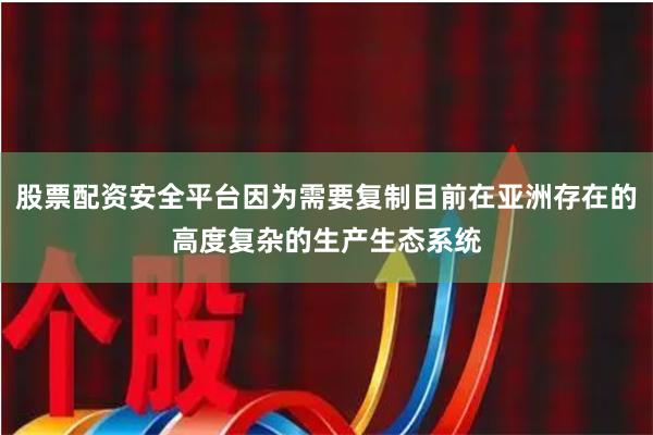 股票配资安全平台因为需要复制目前在亚洲存在的高度复杂的生产生态系统
