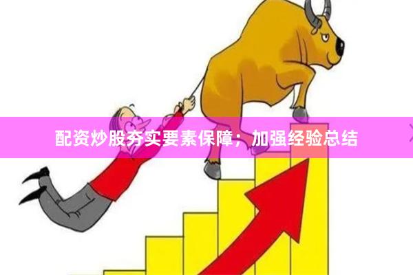 配资炒股夯实要素保障；加强经验总结