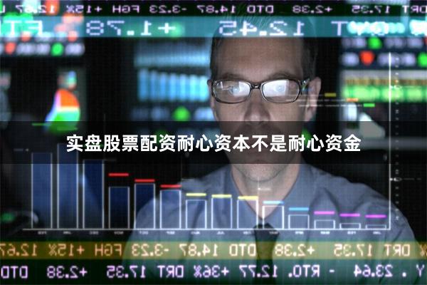 实盘股票配资耐心资本不是耐心资金