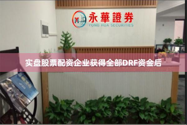 实盘股票配资企业获得全部DRF资金后