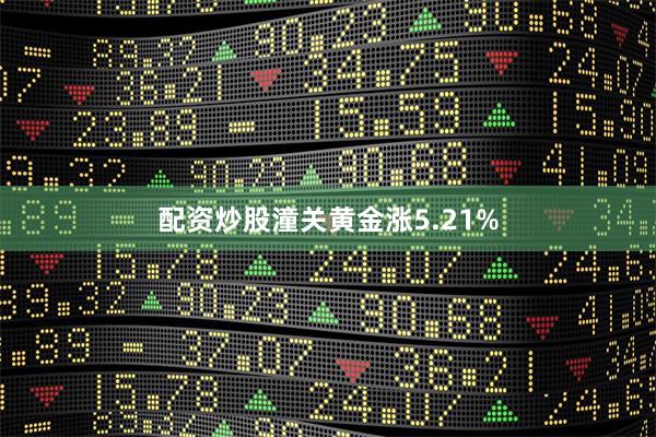 配资炒股潼关黄金涨5.21%