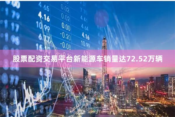 股票配资交易平台新能源车销量达72.52万辆