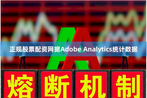 正规股票配资网据Adobe Analytics统计数据
