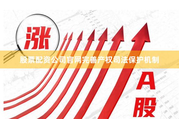 股票配资公司官网完善产权司法保护机制