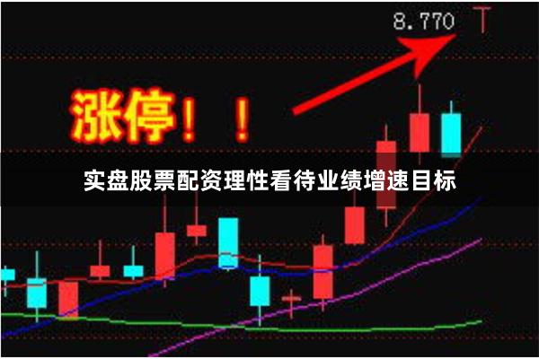 实盘股票配资理性看待业绩增速目标