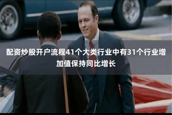 配资炒股开户流程41个大类行业中有31个行业增加值保持同比增长