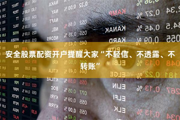 安全股票配资开户提醒大家“不轻信、不透露、不转账”