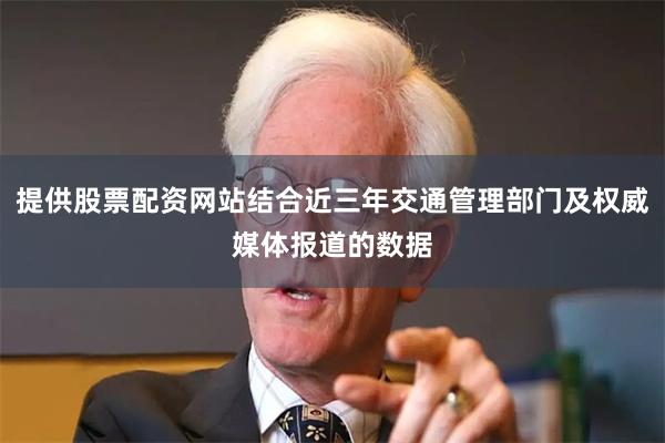提供股票配资网站结合近三年交通管理部门及权威媒体报道的数据