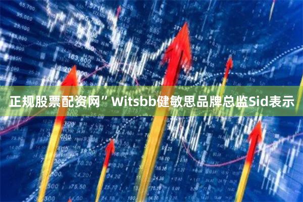 正规股票配资网”Witsbb健敏思品牌总监Sid表示