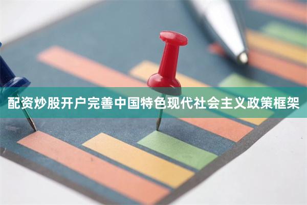 配资炒股开户完善中国特色现代社会主义政策框架