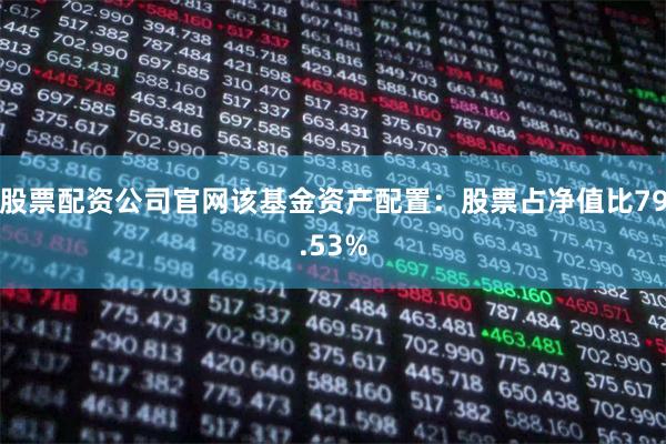 股票配资公司官网该基金资产配置:股票占净值比79.53%