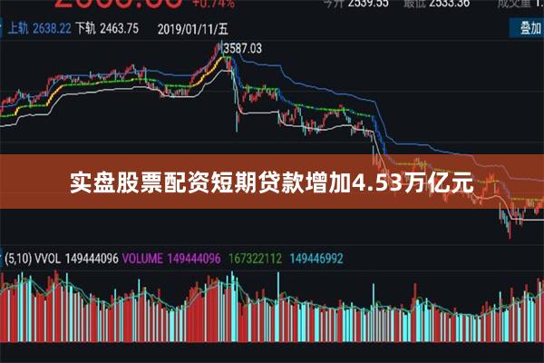 实盘股票配资短期贷款增加4.53万亿元