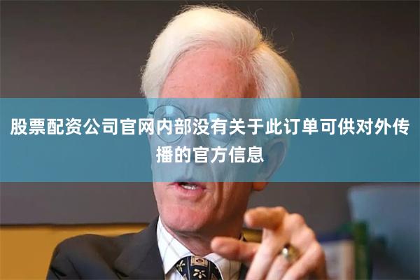股票配资公司官网内部没有关于此订单可供对外传播的官方信息