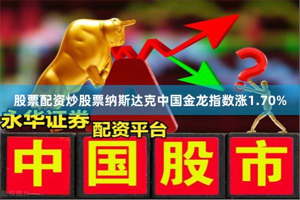 股票配资炒股票纳斯达克中国金龙指数涨1.70%