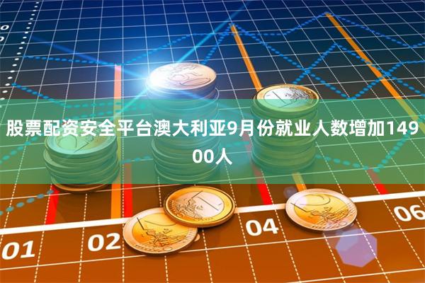 股票配资安全平台澳大利亚9月份就业人数增加14900人