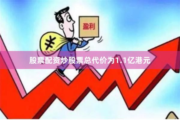 股票配资炒股票总代价为1.1亿港元