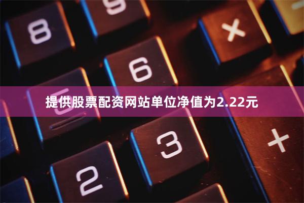 提供股票配资网站单位净值为2.22元