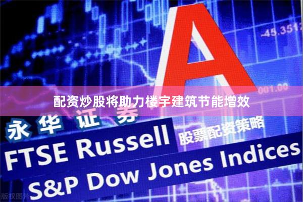 配资炒股将助力楼宇建筑节能增效