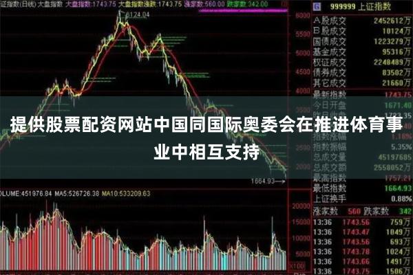 提供股票配资网站中国同国际奥委会在推进体育事业中相互支持