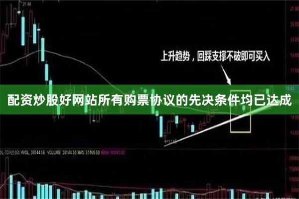 配资炒股好网站所有购票协议的先决条件均已达成
