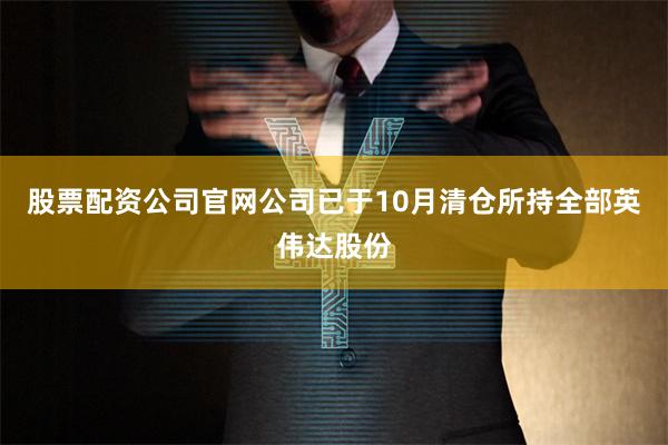 股票配资公司官网公司已于10月清仓所持全部英伟达股份